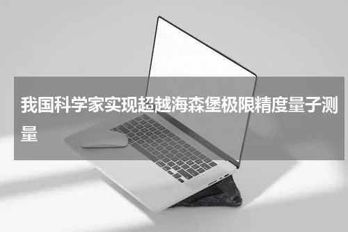 我国科学家实现超越海森堡极限精度量子测量