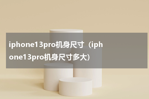 iphone13pro机身尺寸（iphone13pro机身尺寸多大）