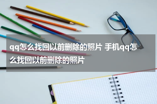 qq怎么找回以前删除的照片 手机qq怎么找回以前删除的照片