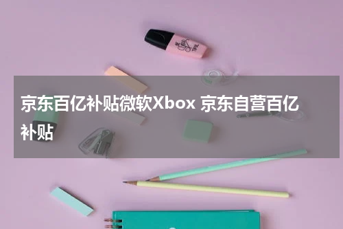 京东百亿补贴微软Xbox 京东自营百亿补贴
