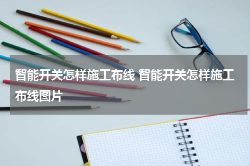 智能开关怎样施工布线 智能开关怎样施工布线图片