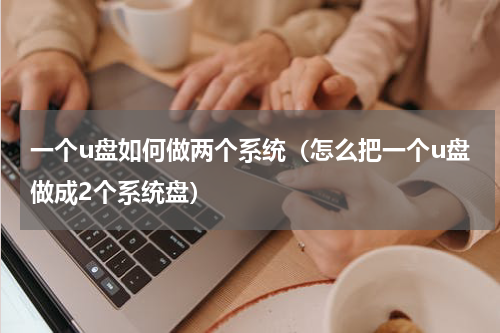 一个u盘如何做两个系统（怎么把一个u盘做成2个系统盘）