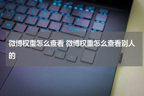 微博权重怎么查看 微博权重怎么查看别人的