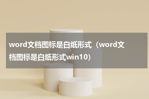 word文档图标是白纸形式（word文档图标是白纸形式win10）