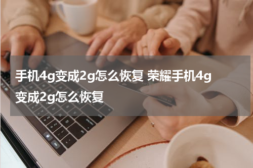 手机4g变成2g怎么恢复 荣耀手机4g变成2g怎么恢复