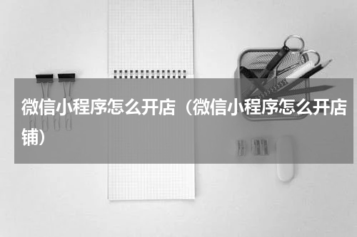微信小程序怎么开店（微信小程序怎么开店铺）