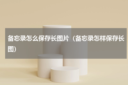 备忘录怎么保存长图片（备忘录怎样保存长图）