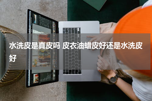 水洗皮是真皮吗 皮衣油蜡皮好还是水洗皮好