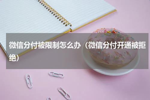 微信分付被限制怎么办（微信分付开通被拒绝）