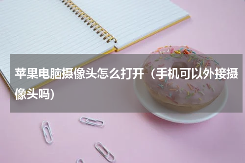 苹果电脑摄像头怎么打开（手机可以外接摄像头吗）