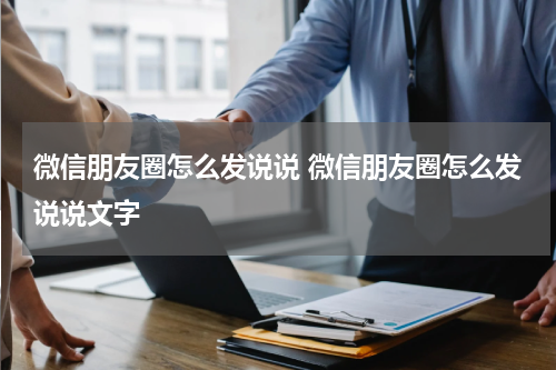 微信朋友圈怎么发说说 微信朋友圈怎么发说说文字
