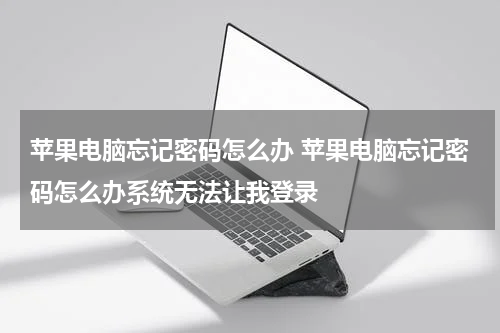 苹果电脑忘记密码怎么办 苹果电脑忘记密码怎么办系统无法让我登录