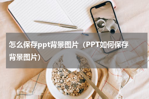 怎么保存ppt背景图片（PPT如何保存背景图片）
