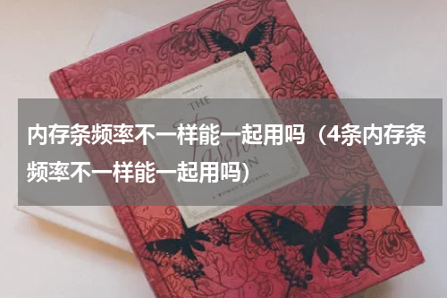 内存条频率不一样能一起用吗（4条内存条频率不一样能一起用吗）