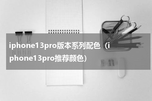 iphone13pro版本系列配色（iphone13pro推荐颜色）