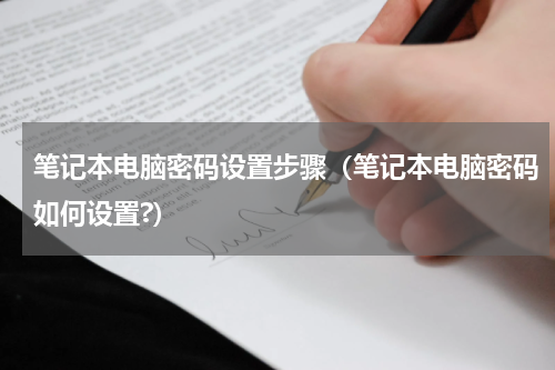 笔记本电脑密码设置步骤（笔记本电脑密码如何设置?）