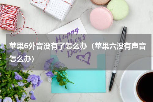苹果6外音没有了怎么办（苹果六没有声音怎么办）