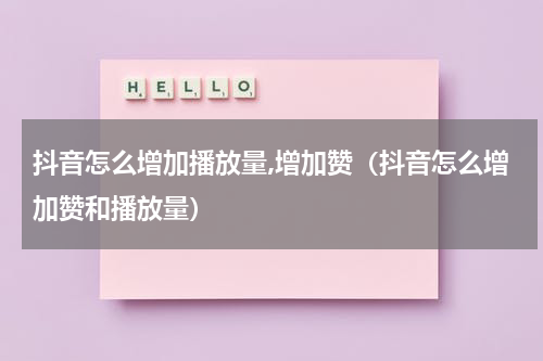 抖音怎么增加播放量,增加赞（抖音怎么增加赞和播放量）