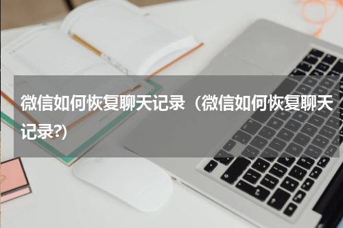 微信如何恢复聊天记录（微信如何恢复聊天记录?）