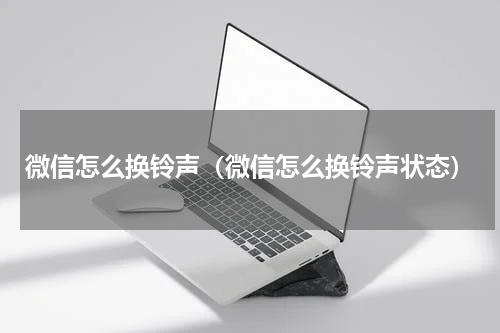 微信怎么换铃声（微信怎么换铃声状态）