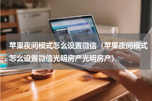 苹果夜间模式怎么设置微信（苹果夜间模式怎么设置微信光明房产光明房产）