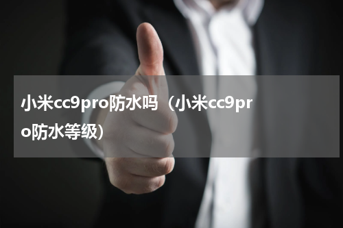 小米cc9pro防水吗（小米cc9pro防水等级）