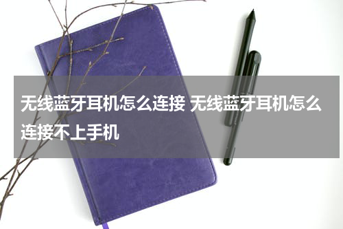 无线蓝牙耳机怎么连接 无线蓝牙耳机怎么连接不上手机