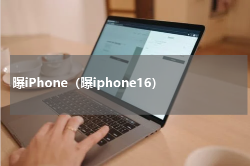曝iPhone（曝iphone16）