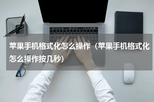 苹果手机格式化怎么操作（苹果手机格式化怎么操作按几秒）