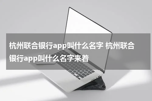 杭州联合银行app叫什么名字 杭州联合银行app叫什么名字来着