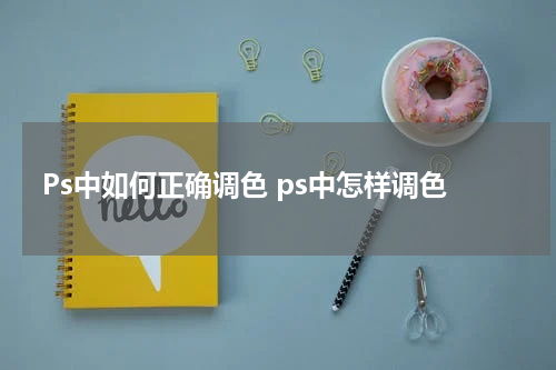 Ps中如何正确调色 ps中怎样调色
