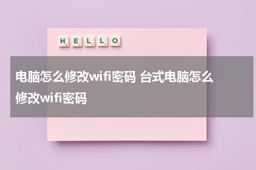 电脑怎么修改wifi密码 台式电脑怎么修改wifi密码
