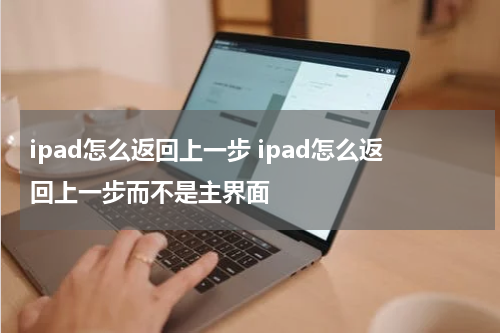ipad怎么返回上一步 ipad怎么返回上一步而不是主界面