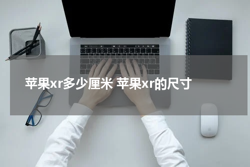 苹果xr多少厘米 苹果xr的尺寸
