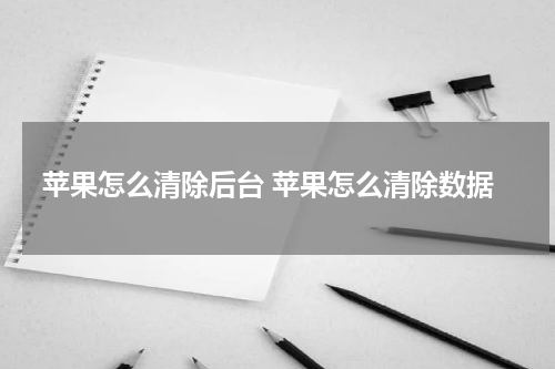 苹果怎么清除后台 苹果怎么清除数据