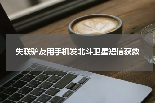 失联驴友用手机发北斗卫星短信获救