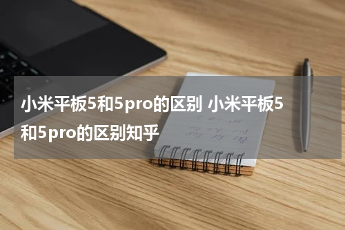 小米平板5和5pro的区别 小米平板5和5pro的区别知乎