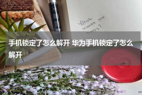 手机锁定了怎么解开 华为手机锁定了怎么解开