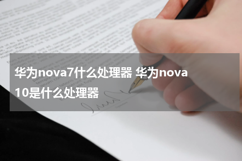 华为nova7什么处理器 华为nova10是什么处理器