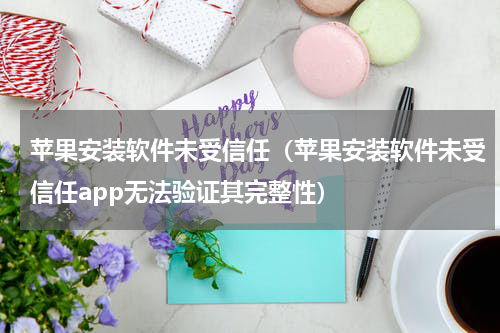 苹果安装软件未受信任（苹果安装软件未受信任app无法验证其完整性）