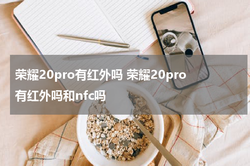 荣耀20pro有红外吗 荣耀20pro有红外吗和nfc吗