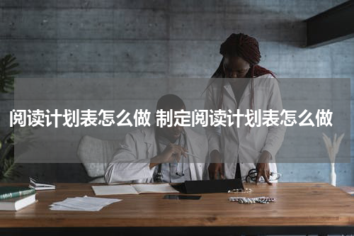 阅读计划表怎么做 制定阅读计划表怎么做