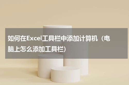 如何在Excel工具栏中添加计算机（电脑上怎么添加工具栏）
