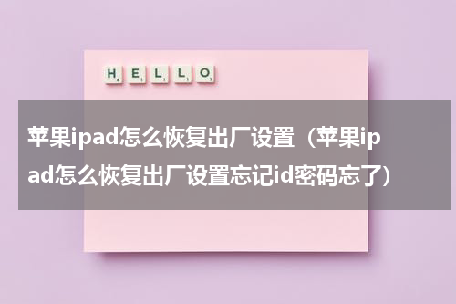 苹果ipad怎么恢复出厂设置（苹果ipad怎么恢复出厂设置忘记id密码忘了）