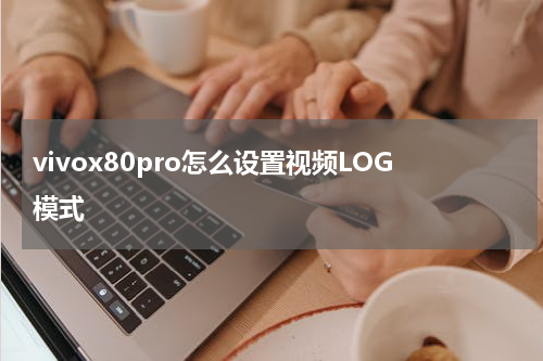 vivox80pro怎么设置视频LOG模式