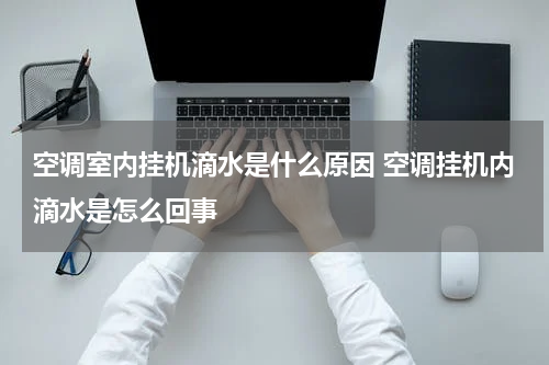 空调室内挂机滴水是什么原因 空调挂机内滴水是怎么回事