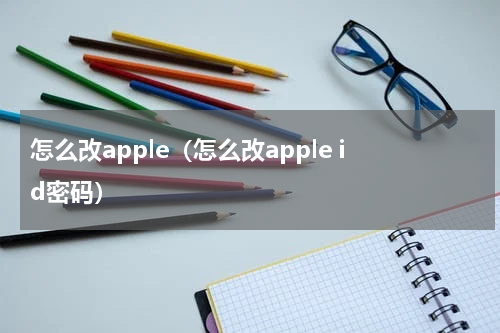 怎么改apple（怎么改apple id密码）