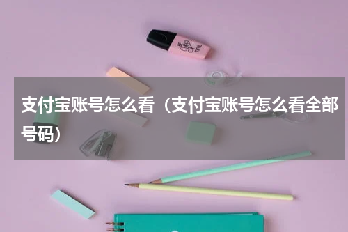 支付宝账号怎么看（支付宝账号怎么看全部号码）
