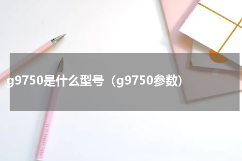 g9750是什么型号（g9750参数）