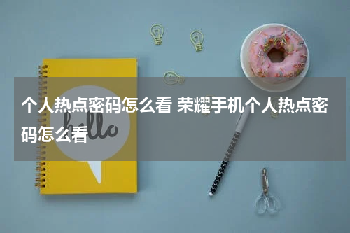 个人热点密码怎么看 荣耀手机个人热点密码怎么看